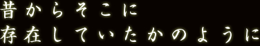 昔からそこに存在していたかのように