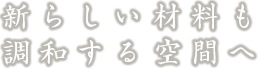 新らしい材料も調和する空間へ